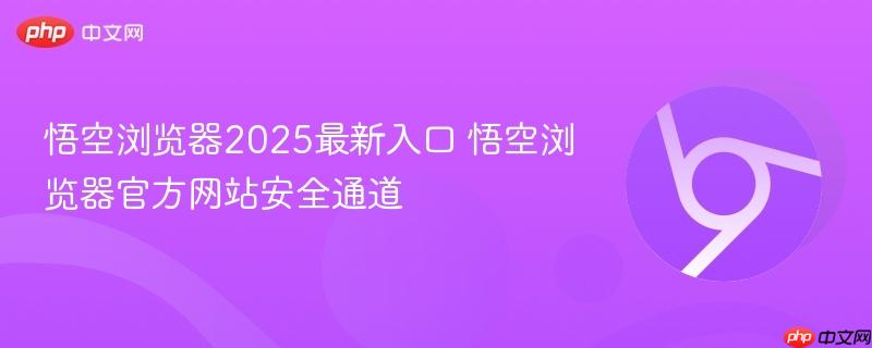 悟空浏览器2025最新入口 悟空浏览器官方网站安全通道  第1张