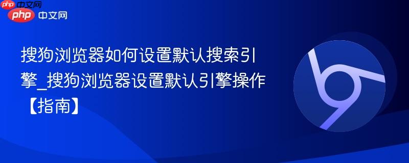 搜狗浏览器如何设置默认搜索引擎_搜狗浏览器设置默认引擎操作【指南】  第1张