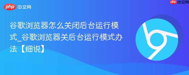 谷歌浏览器怎么关闭后台运行模式_谷歌浏览器关后台运行模式办法【细说】  第1张