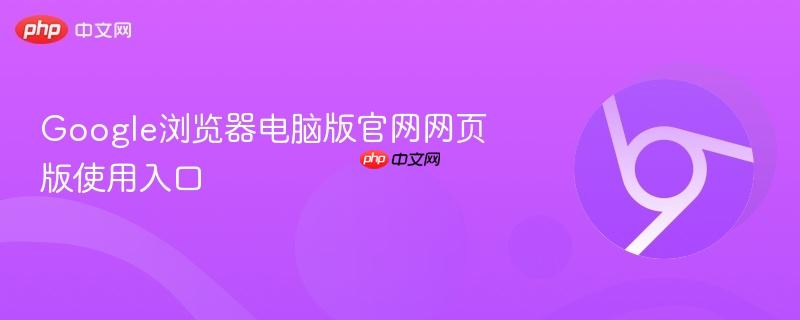 Google浏览器电脑版官网网页版使用入口  第1张