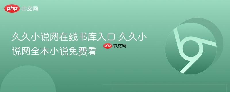 久久小说网在线书库入口 久久小说网全本小说免费看  第1张