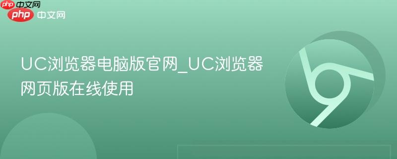 UC浏览器电脑版官网_UC浏览器网页版在线使用  第1张