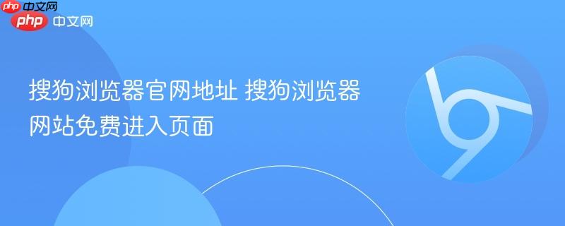 搜狗浏览器官网地址 搜狗浏览器网站免费进入页面  第1张