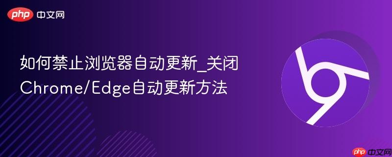 如何禁止浏览器自动更新_关闭Chrome/Edge自动更新方法  第1张