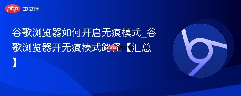 谷歌浏览器如何开启无痕模式_谷歌浏览器开无痕模式路径【汇总】  第1张