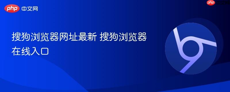 搜狗浏览器网址最新 搜狗浏览器在线入口  第1张