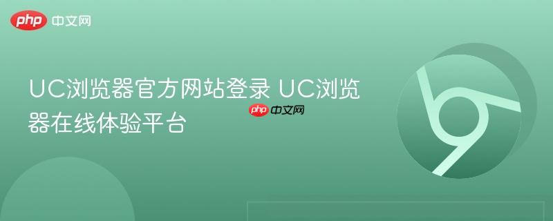 UC浏览器官方网站登录 UC浏览器在线体验平台