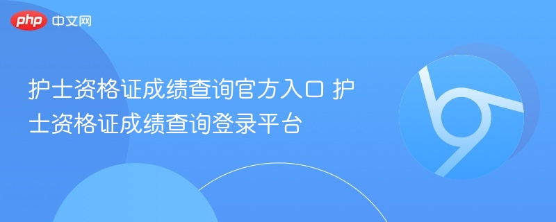 护士资格证成绩查询官方入口 护士资格证成绩查询登录平台  第1张
