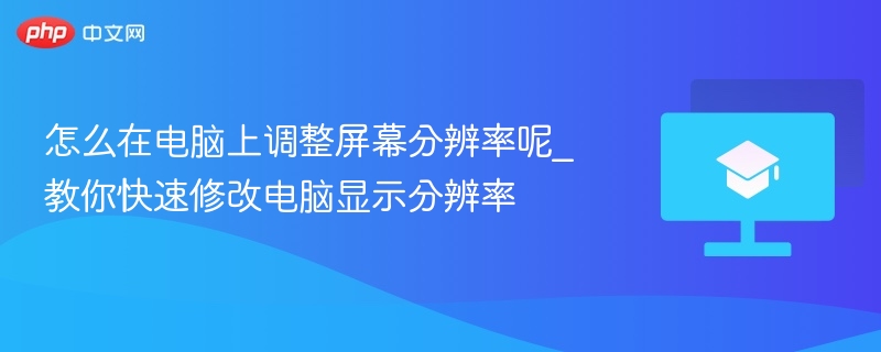 怎么在电脑上调整屏幕分辨率呢_教你快速修改电脑显示分辨率  第1张