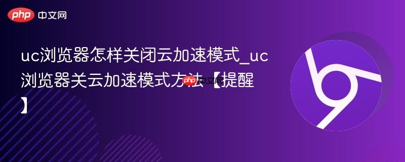 uc浏览器怎样关闭云加速模式_uc浏览器关云加速模式方法【提醒】  第1张
