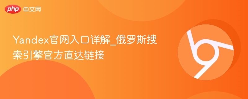 Yandex官网入口详解_俄罗斯搜索引擎官方直达链接  第1张