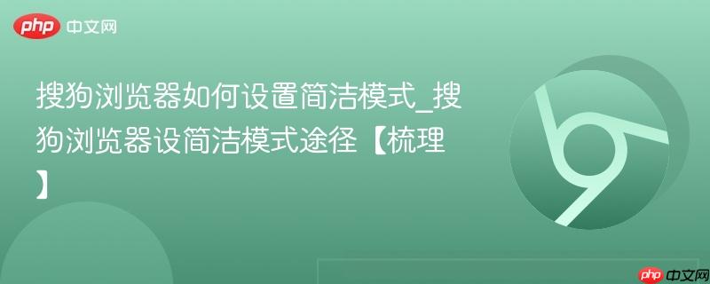 搜狗浏览器如何设置简洁模式_搜狗浏览器设简洁模式途径【梳理】  第1张