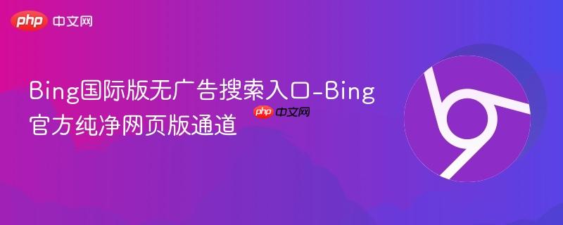 Bing国际版无广告搜索入口-Bing官方纯净网页版通道  第1张