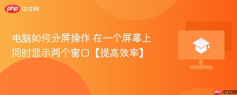 电脑如何分屏操作 在一个屏幕上同时显示两个窗口【提高效率】  第1张