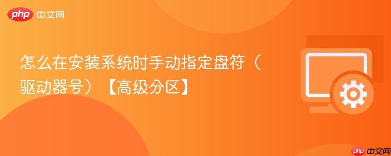 怎么在安装系统时手动指定盘符（驱动器号）【高级分区】  第1张