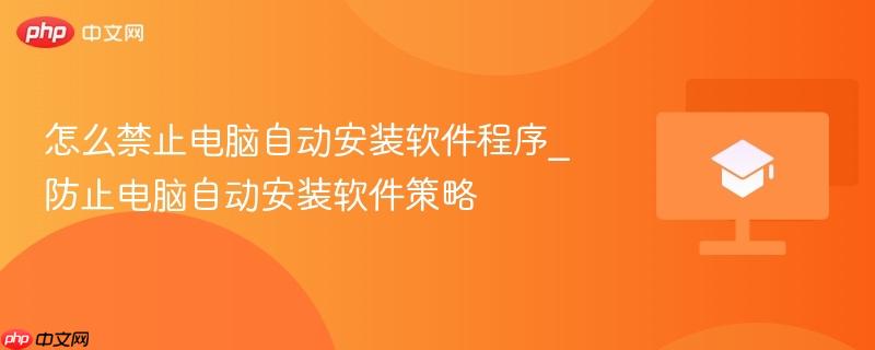 怎么禁止电脑自动安装软件程序_防止电脑自动安装软件策略  第1张