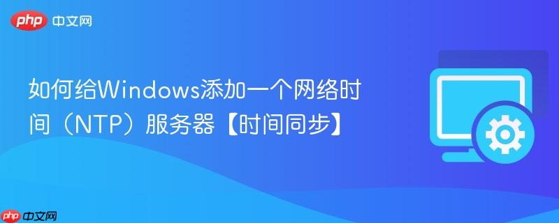 如何给Windows添加一个网络时间（NTP）服务器【时间同步】  第1张