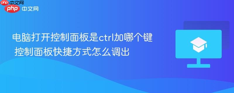 电脑打开控制面板是ctrl加哪个键 控制面板快捷方式怎么调出  第1张