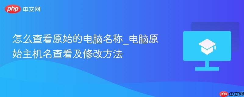怎么查看原始的电脑名称_电脑原始主机名查看及修改方法  第1张