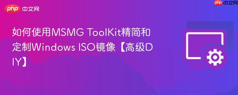 如何使用MSMG ToolKit精简和定制Windows ISO镜像【高级DIY】  第1张
