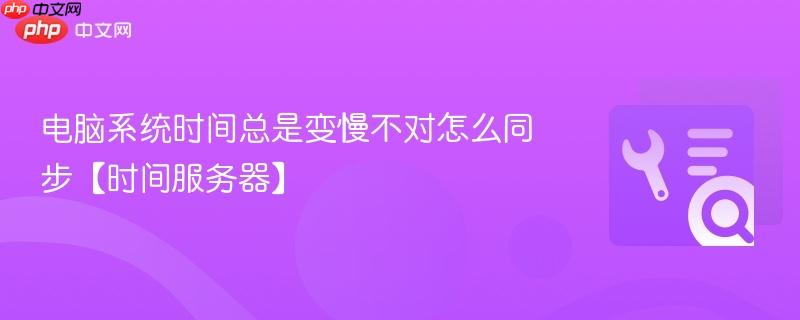 电脑系统时间总是变慢不对怎么同步【时间服务器】  第1张