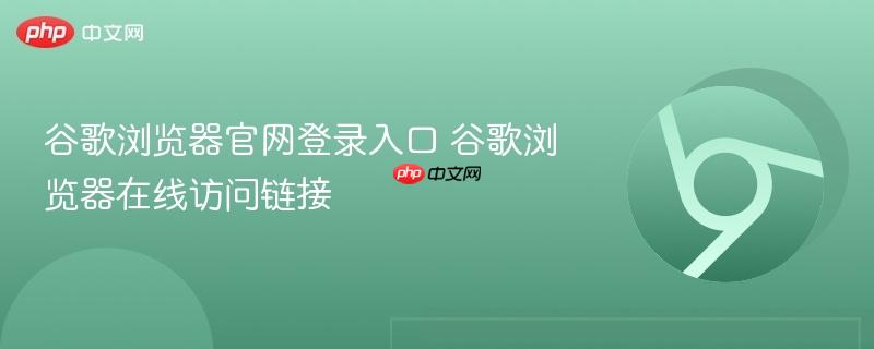 谷歌浏览器官网登录入口 谷歌浏览器在线访问链接 第1张 谷歌浏览器官网登录入口 谷歌浏览器在线访问链接 第1张