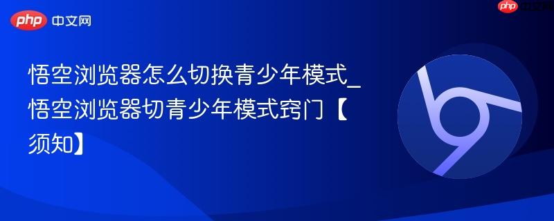 悟空浏览器怎么切换青少年模式_悟空浏览器切青少年模式窍门【须知】 第1张 悟空浏览器怎么切换青少年模式_悟空浏览器切青少年模式窍门【须知】 第1张