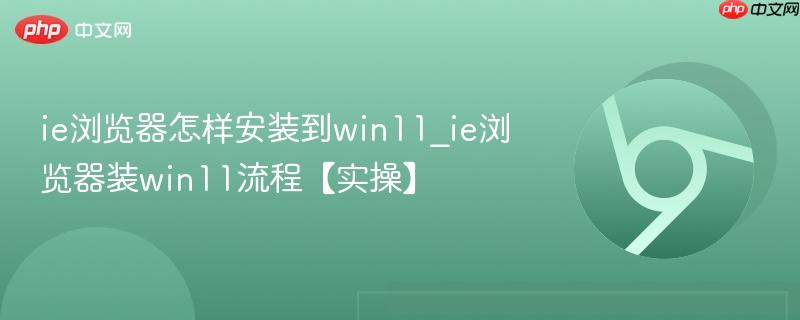 ie浏览器怎样安装到win11_ie浏览器装win11流程【实操】  第1张