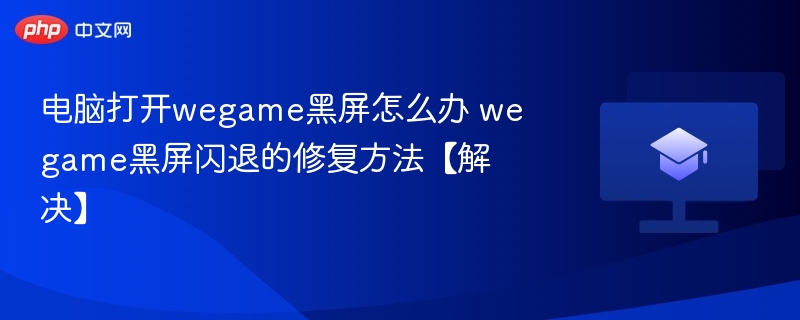 电脑打开wegame黑屏怎么办 wegame黑屏闪退的修复方法【解决】  第1张