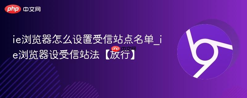 ie浏览器怎么设置受信站点名单_ie浏览器设受信站法【放行】 第1张 ie浏览器怎么设置受信站点名单_ie浏览器设受信站法【放行】 第1张