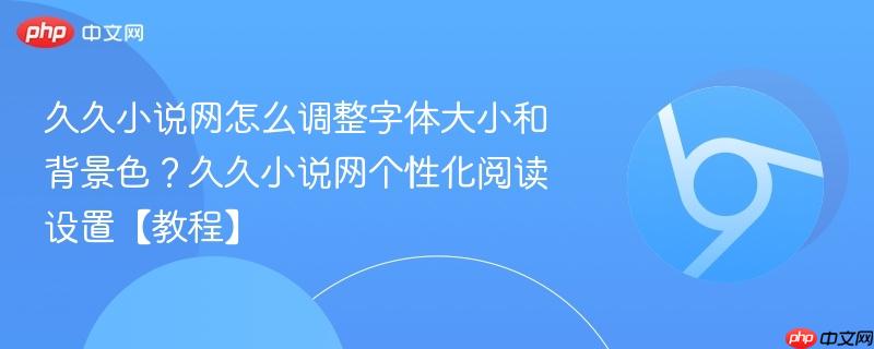久久小说网怎么调整字体大小和背景色？久久小说网个性化阅读设置【教程】  第1张