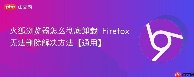火狐浏览器怎么彻底卸载_Firefox无法删除解决方法【通用】  第1张