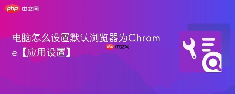 电脑怎么设置默认浏览器为Chrome【应用设置】 第1张 电脑怎么设置默认浏览器为Chrome【应用设置】 第1张