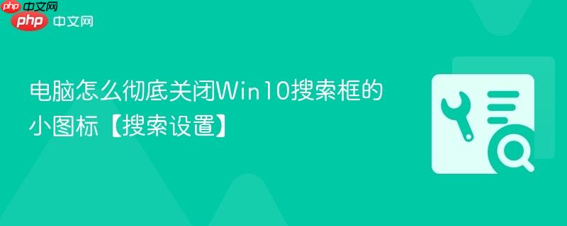 电脑怎么彻底关闭Win10搜索框的小图标【搜索设置】  第1张