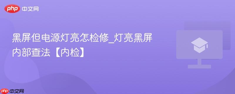黑屏但电源灯亮怎检修_灯亮黑屏内部查法【内检】  第1张