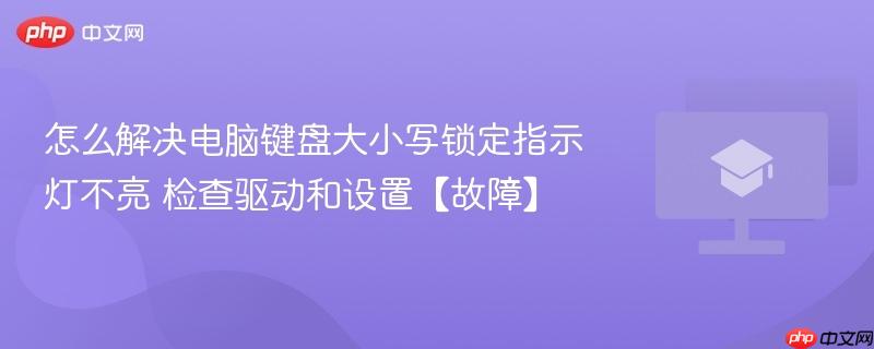 怎么解决电脑键盘大小写锁定指示灯不亮 检查驱动和设置【故障】  第1张
