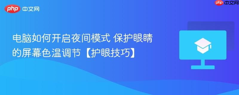 电脑如何开启夜间模式 保护眼睛的屏幕色温调节【护眼技巧】
