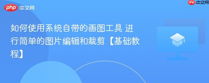 如何使用系统自带的画图工具 进行简单的图片编辑和裁剪【基础教程】 第1张 如何使用系统自带的画图工具 进行简单的图片编辑和裁剪【基础教程】 第1张