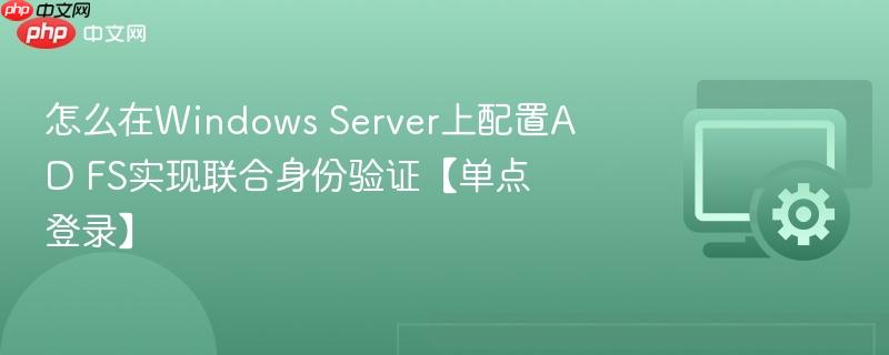 怎么在Windows Server上配置AD FS实现联合身份验证【单点登录】  第1张