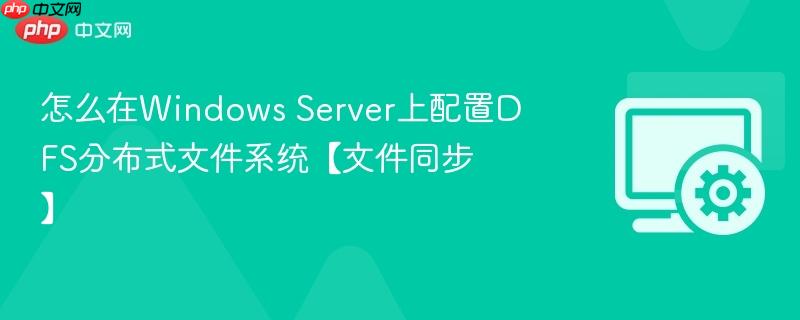 怎么在Windows Server上配置DFS分布式文件系统【文件同步】 第1张 怎么在Windows Server上配置DFS分布式文件系统【文件同步】 第1张