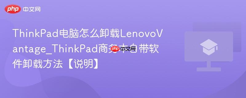 ThinkPad电脑怎么卸载LenovoVantage_ThinkPad商务本自带软件卸载方法【说明】 第1张 ThinkPad电脑怎么卸载LenovoVantage_ThinkPad商务本自带软件卸载方法【说明】 第1张