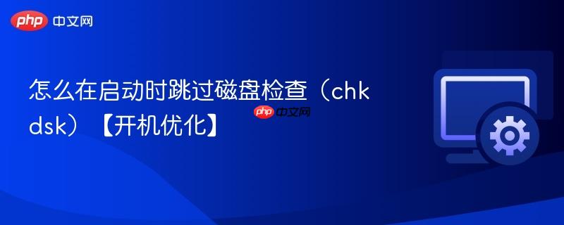 怎么在启动时跳过磁盘检查(chkdsk)【开机优化】 第1张 怎么在启动时跳过磁盘检查(chkdsk)【开机优化】 第1张