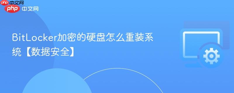 BitLocker加密的硬盘怎么重装系统【数据安全】 第1张 BitLocker加密的硬盘怎么重装系统【数据安全】 第1张