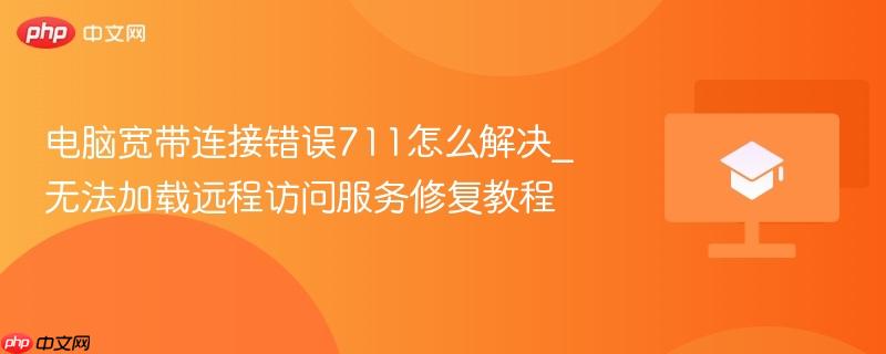 电脑宽带连接错误711怎么解决_无法加载远程访问服务修复教程 第1张 电脑宽带连接错误711怎么解决_无法加载远程访问服务修复教程 第1张