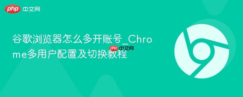 谷歌浏览器怎么多开账号_Chrome多用户配置及切换教程  第1张