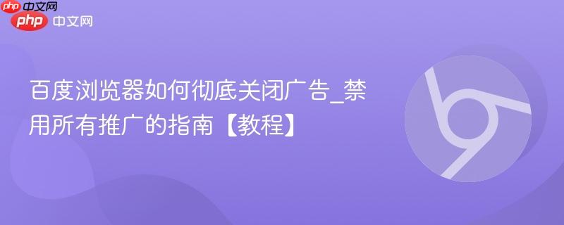 百度浏览器如何彻底关闭广告_禁用所有推广的指南【教程】  第1张