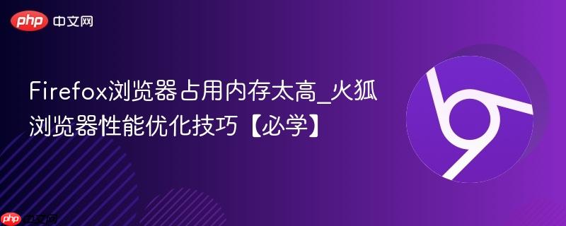 Firefox浏览器占用内存太高_火狐浏览器性能优化技巧【必学】  第1张