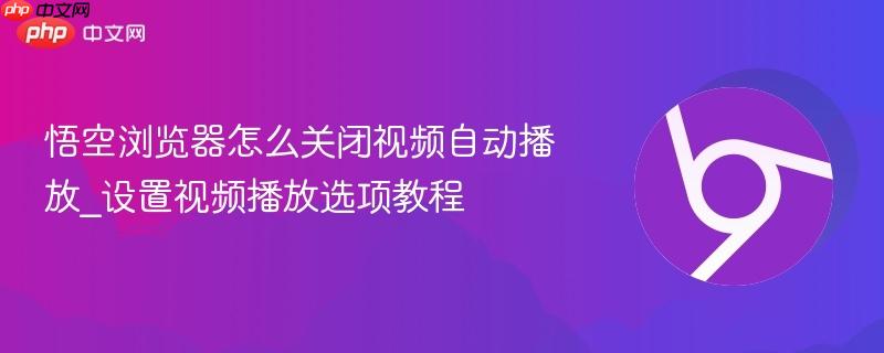 悟空浏览器怎么关闭视频自动播放_设置视频播放选项教程  第1张