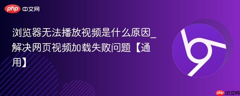 浏览器无法播放视频是什么原因_解决网页视频加载失败问题【通用】  第1张