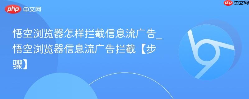 悟空浏览器怎样拦截信息流广告_悟空浏览器信息流广告拦截【步骤】 第1张 悟空浏览器怎样拦截信息流广告_悟空浏览器信息流广告拦截【步骤】 第1张